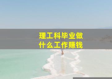 理工科毕业做什么工作赚钱