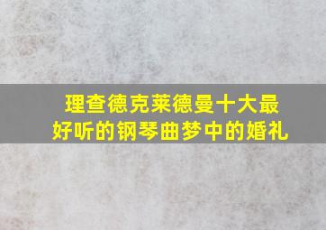 理查德克莱德曼十大最好听的钢琴曲梦中的婚礼