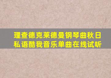 理查德克莱德曼钢琴曲秋日私语酷我音乐单曲在线试听