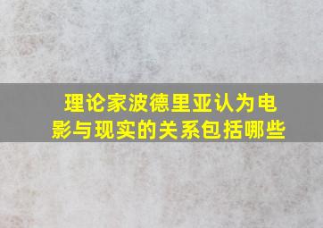 理论家波德里亚认为电影与现实的关系包括哪些