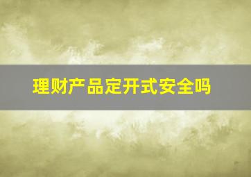 理财产品定开式安全吗