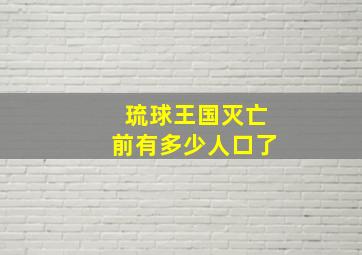 琉球王国灭亡前有多少人口了