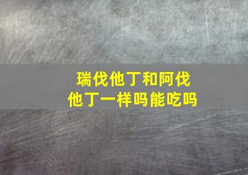 瑞伐他丁和阿伐他丁一样吗能吃吗