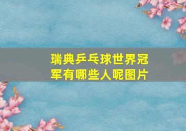 瑞典乒乓球世界冠军有哪些人呢图片