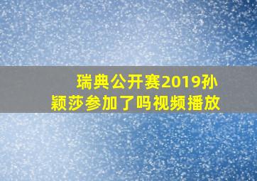 瑞典公开赛2019孙颖莎参加了吗视频播放