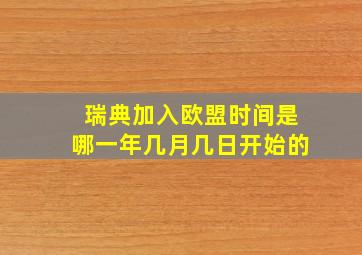 瑞典加入欧盟时间是哪一年几月几日开始的