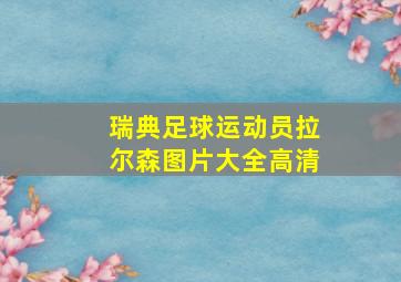 瑞典足球运动员拉尔森图片大全高清