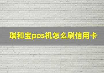 瑞和宝pos机怎么刷信用卡