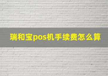 瑞和宝pos机手续费怎么算