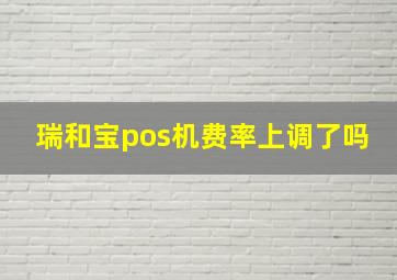 瑞和宝pos机费率上调了吗