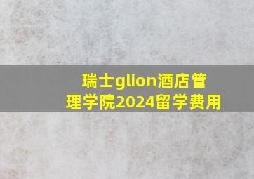 瑞士glion酒店管理学院2024留学费用