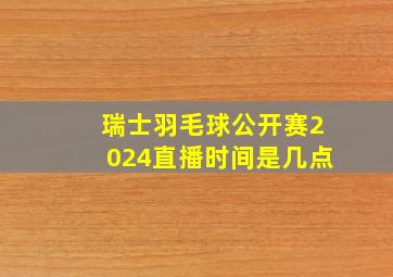 瑞士羽毛球公开赛2024直播时间是几点