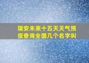 瑞安未来十五天天气预报查询全国几个名字叫