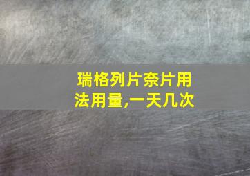 瑞格列片奈片用法用量,一天几次