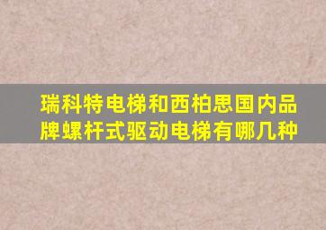 瑞科特电梯和西柏思国内品牌螺杆式驱动电梯有哪几种