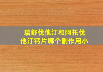 瑞舒伐他汀和阿托伐他汀钙片哪个副作用小