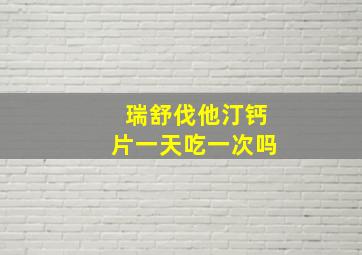 瑞舒伐他汀钙片一天吃一次吗