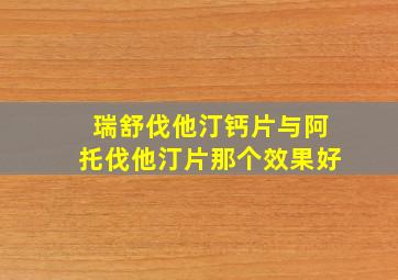 瑞舒伐他汀钙片与阿托伐他汀片那个效果好