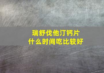 瑞舒伐他汀钙片什么时间吃比较好