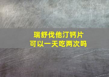 瑞舒伐他汀钙片可以一天吃两次吗