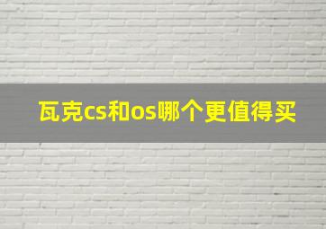 瓦克cs和os哪个更值得买