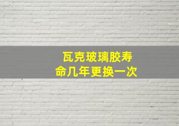 瓦克玻璃胶寿命几年更换一次