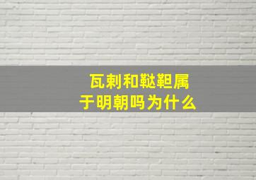 瓦剌和鞑靼属于明朝吗为什么