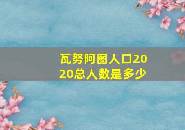 瓦努阿图人口2020总人数是多少