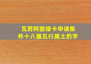 瓦努阿图绿卡申请条件十八画五行属土的字