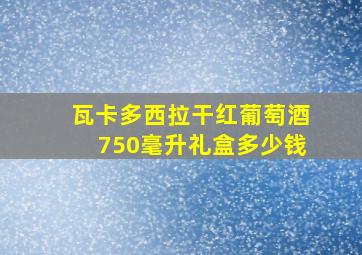 瓦卡多西拉干红葡萄酒750毫升礼盒多少钱