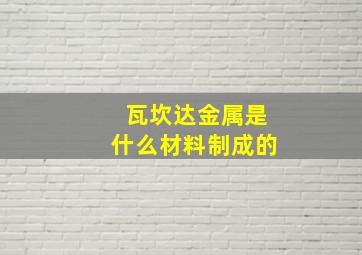 瓦坎达金属是什么材料制成的