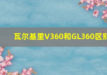 瓦尔基里V360和GL360区别