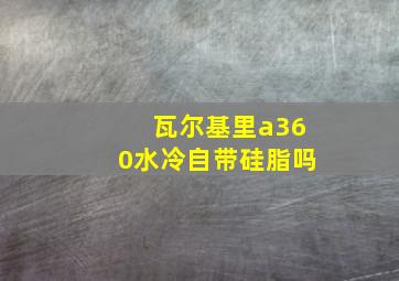 瓦尔基里a360水冷自带硅脂吗