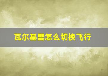 瓦尔基里怎么切换飞行