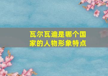 瓦尔瓦迪是哪个国家的人物形象特点