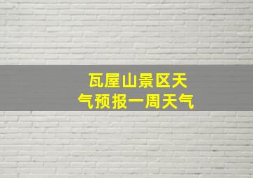 瓦屋山景区天气预报一周天气