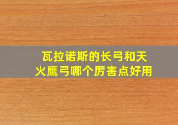 瓦拉诺斯的长弓和天火鹰弓哪个厉害点好用