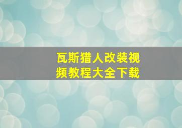 瓦斯猎人改装视频教程大全下载