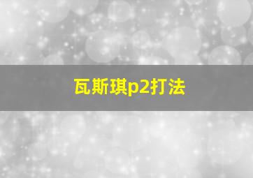 瓦斯琪p2打法