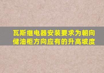 瓦斯继电器安装要求为朝向储油柜方向应有的升高坡度