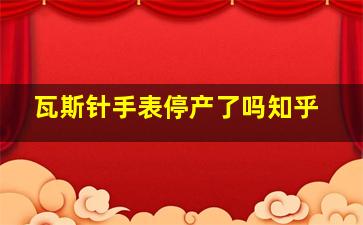 瓦斯针手表停产了吗知乎