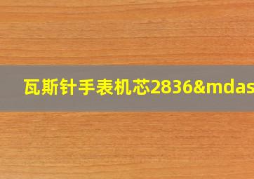 瓦斯针手表机芯2836—2