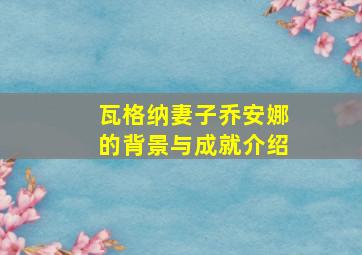 瓦格纳妻子乔安娜的背景与成就介绍