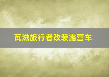 瓦滋旅行者改装露营车