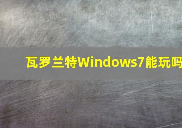 瓦罗兰特Windows7能玩吗