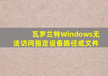 瓦罗兰特Windows无法访问指定设备路径或文件