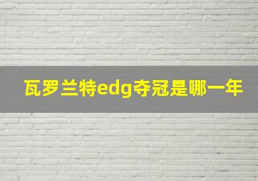 瓦罗兰特edg夺冠是哪一年