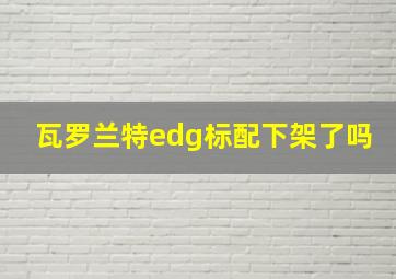 瓦罗兰特edg标配下架了吗