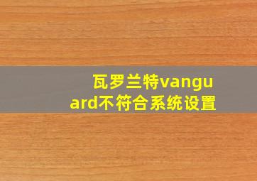 瓦罗兰特vanguard不符合系统设置