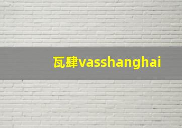 瓦肆vasshanghai